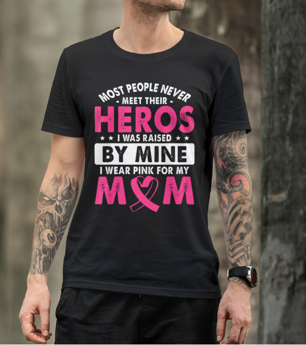 Most People Never Meet Their Heros I Was Raised By Mine I Wear Pink For My Mom T-Shirt
