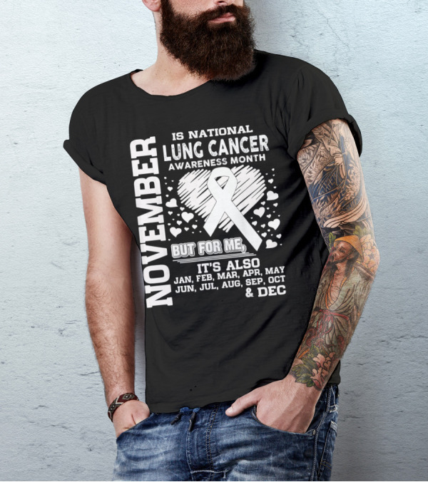 November Is National Lung Cancer Awareness Month But For Me It's Also Jan Feb Mar Apr May Jun Jul Aug Sep Oct And Dec T-Shirt