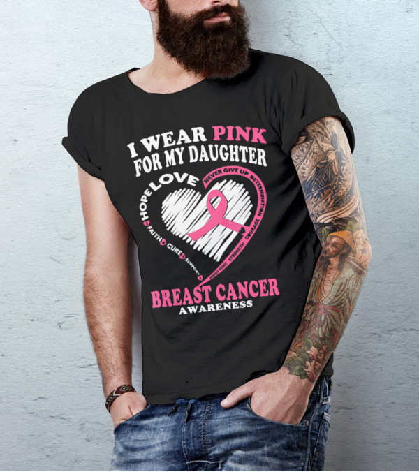 I Wear Pink For My Daughter Breast Cancer Awareness Hope Love Courage Strength T-Shirt