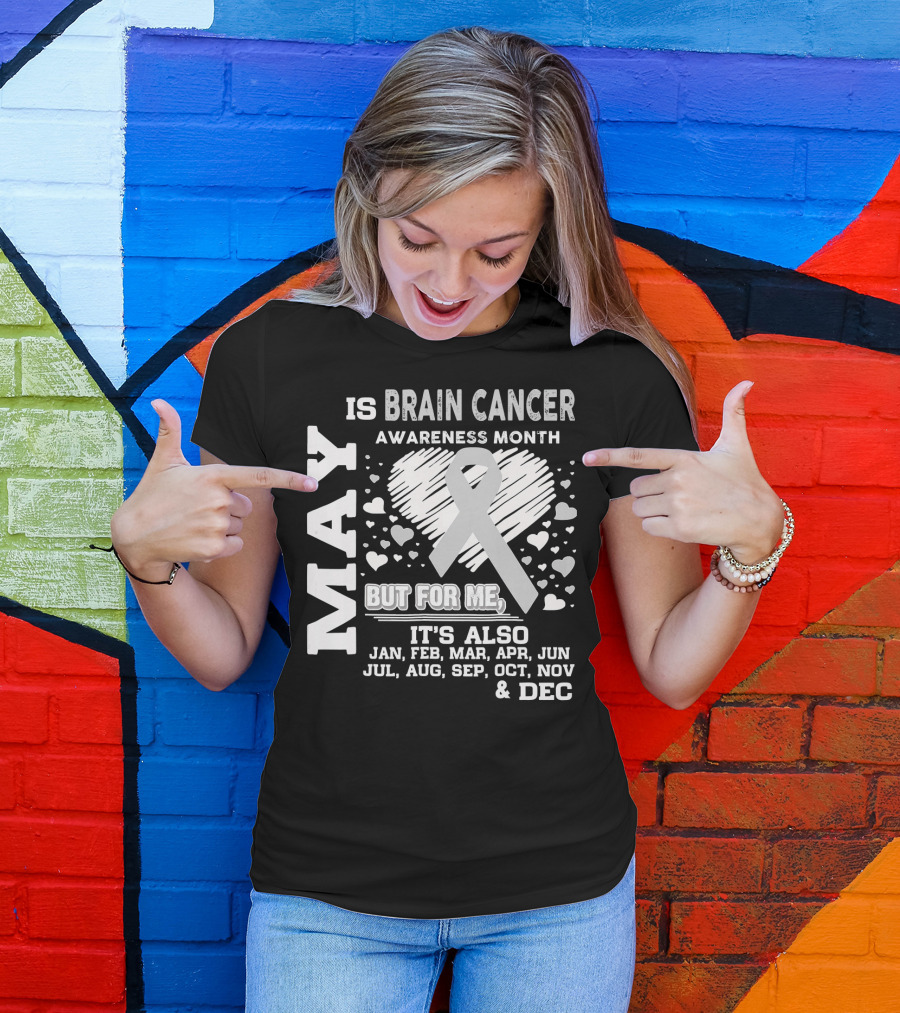 May Is Brain Cancer Awareness Month But For Me It's Also Jan Feb Mar Apr Jun Jul Aug Sep Oct Nov Dec T-Shirt