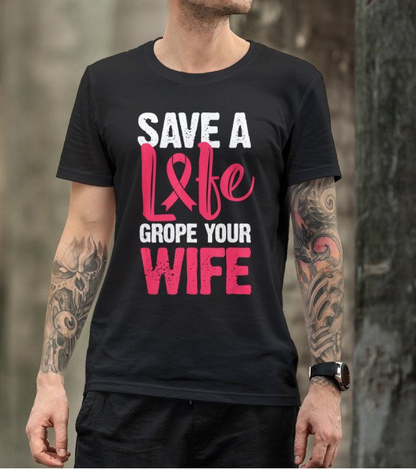 Save A Life Grope Your Wife Breast Cancer Awareness Funny Husband T-Shirt