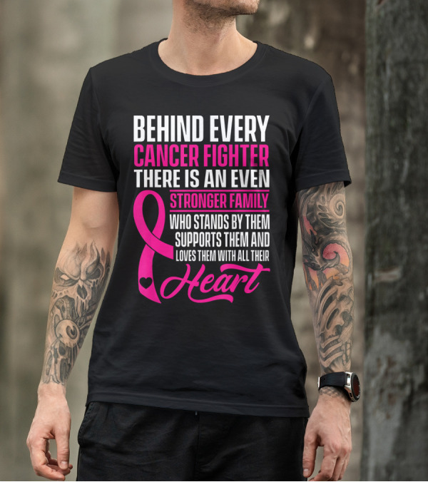 Behind Every Cancer Fighter There Is An Even Stronger Family With Heart T-Shirt