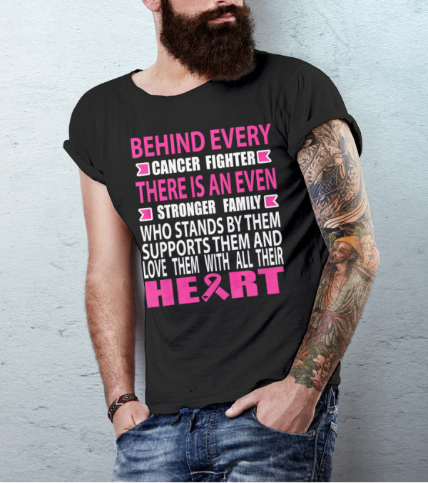 BEHIND EVERY CANCER FIGHTER THERE IS AN EVEN STRONGER FAMILY WHO STANDS BY THEM SUPPORTS THEM AND LOVE THEM WITH ALL THEIR HEART T-Shirt