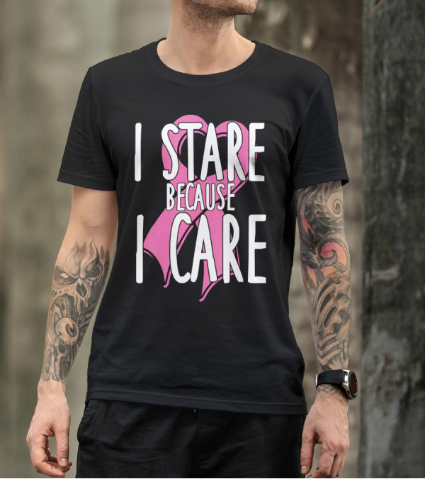 I Stare Because I Care Pink Ribbon Cancer Awareness T-Shirt