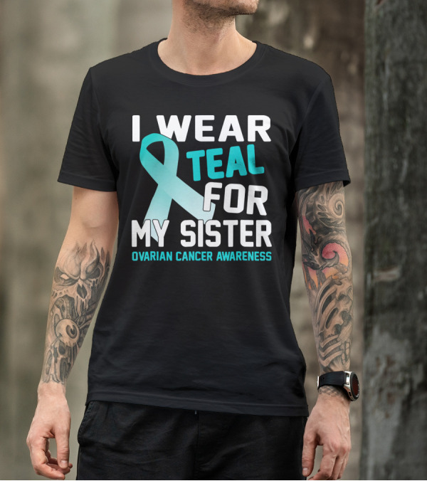 I Wear Teal For My Sister Ovarian Cancer Awareness T-Shirt