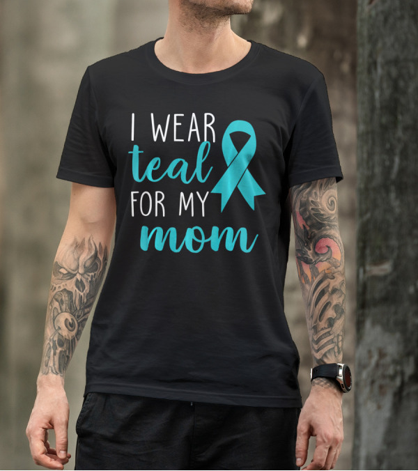 I Wear Teal For My Mom Ovarian T-Shirt