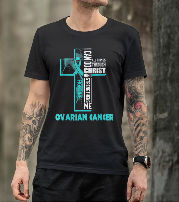 I Can Do All Things Through Christ Fighting Ovarian Cancer T-Shirt