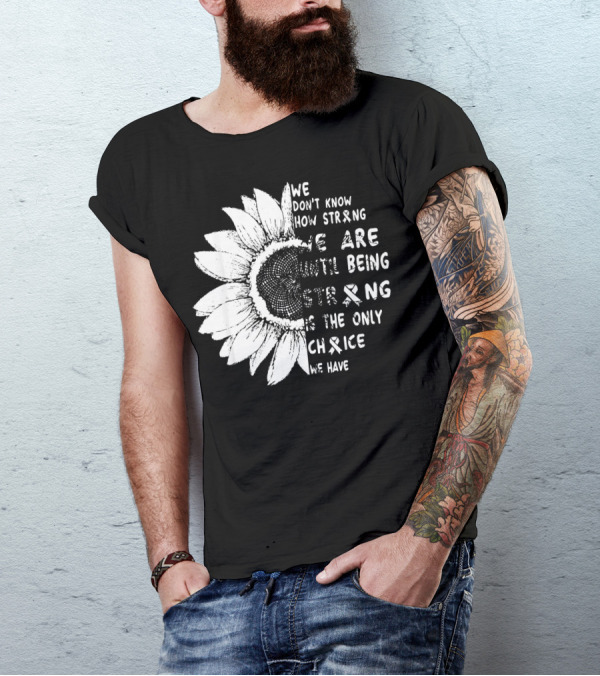 We Don't Know How Strong We Are Until Being Strong Is The Only Choice We Have Lung Cancer Awareness T-Shirt
