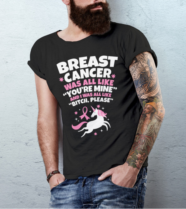 Breast Cancer Was All Like You're Mine And I Was All Like Bitch Please Unicorn T-Shirt
