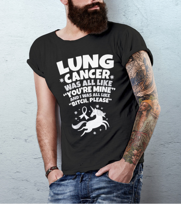 Lung Cancer Unicorn Was All Like You’re Mine And I Was All Like Bitch Please T-Shirt