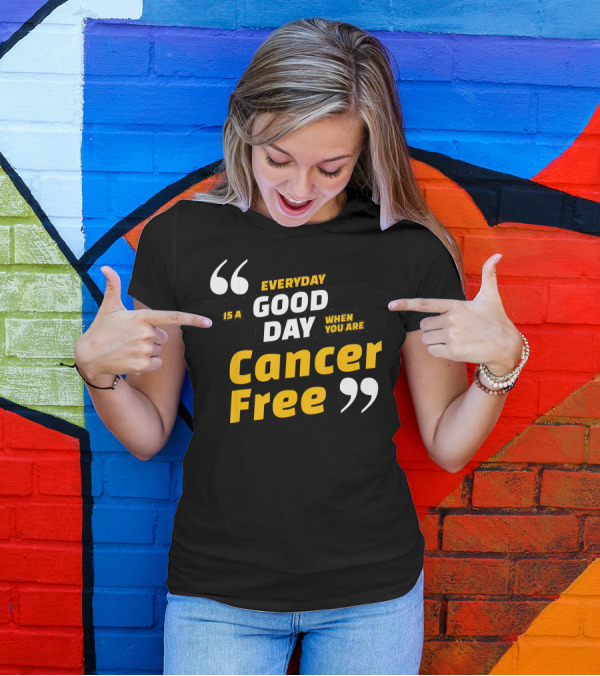 Everyday Is A Good Day When You Are Cancer Free T-Shirt