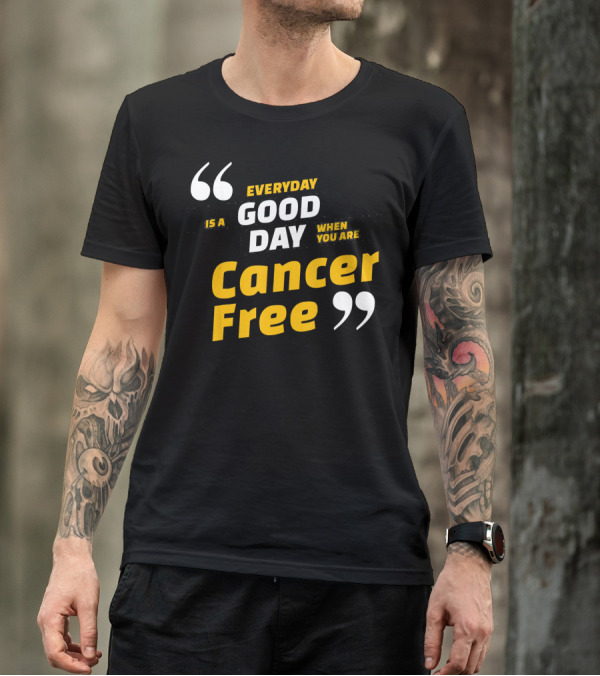 Everyday Is A Good Day When You Are Cancer Free T-Shirt