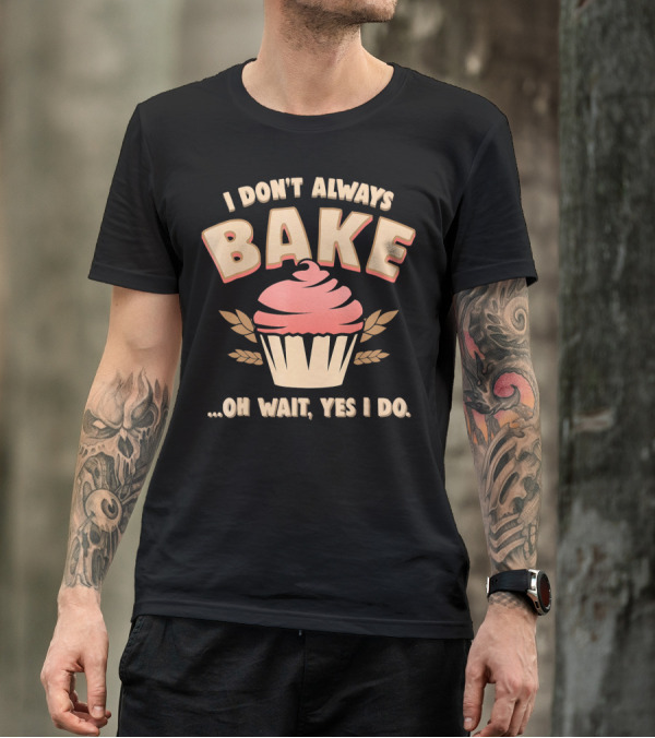 I Don't Always Bake Cupcake Oh Wait Yes I Do T-Shirt