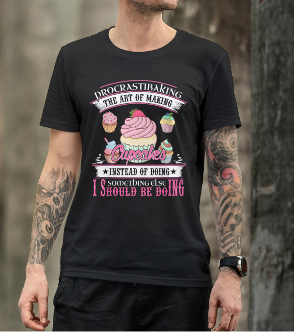 Procrastibaking The Art Of Making Cupcakes Instead Of Doing Something Else I Should Be Doing T-Shirt