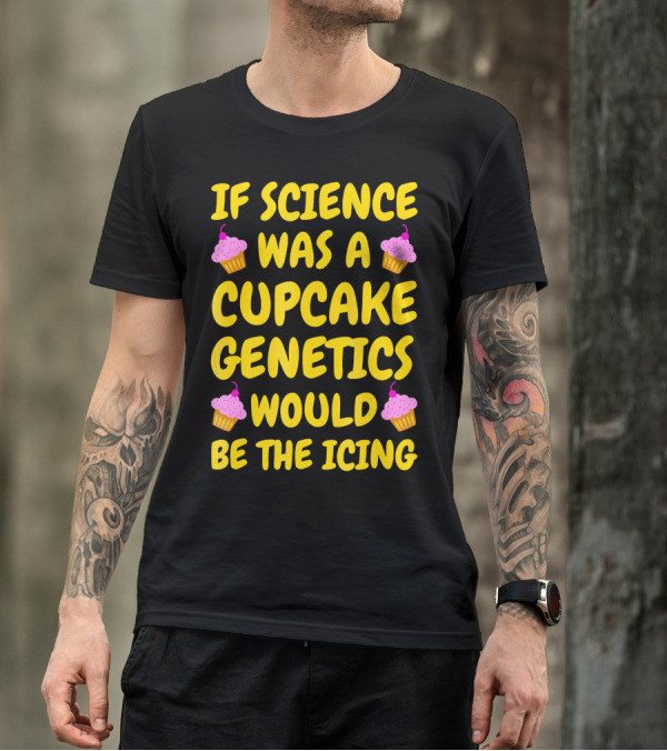 If Science Was A Cupcake Genetics Would Be The Icing T-Shirt