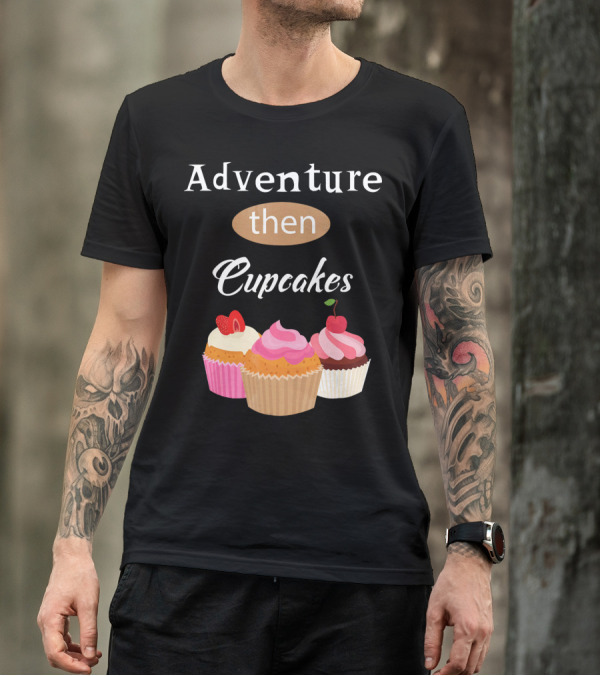 Adventure Then Cupcakes Sweet Treats T-Shirt