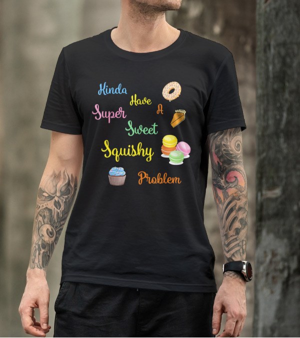 Kinda Have A Super Sweet Squishy Problem Cupcake Donut Pie Macarons T-Shirt