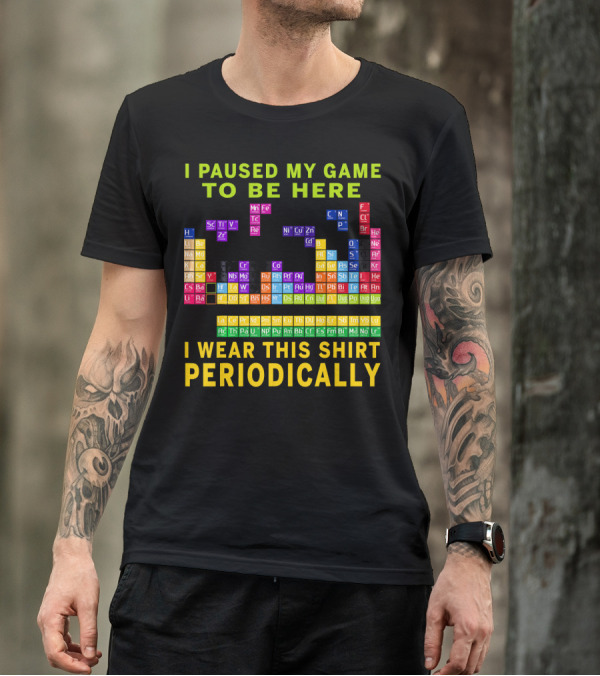 I Paused My Game To Be Here I Wear This Shirt Periodically Periodic Table T-Shirt