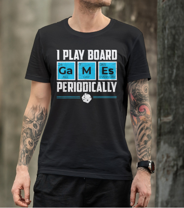 I Play Board Games Periodically Science Lover 24/7 All Day 365 Everyday T-Shirt
