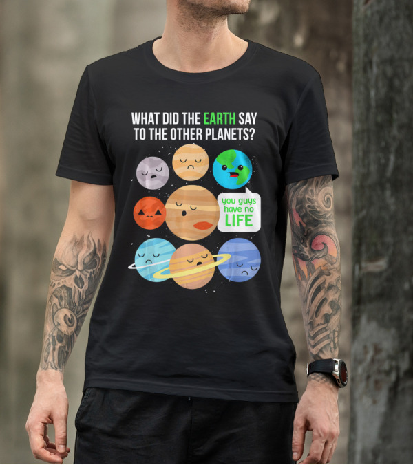 What Did The Earth Say To The Other Planets You Guys Have No Life Cute Funny Science Pun T-Shirt