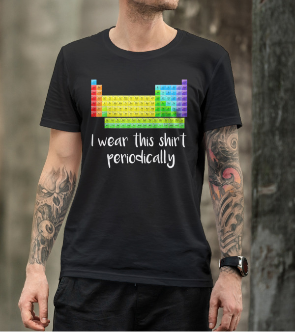 Periodic Table I Wear This Shirt Periodically T-Shirt