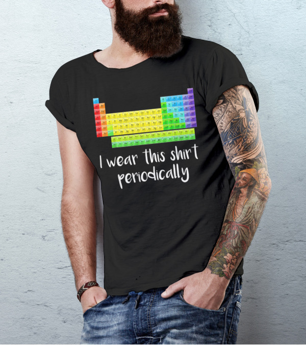 Periodic Table I Wear This Shirt Periodically T-Shirt