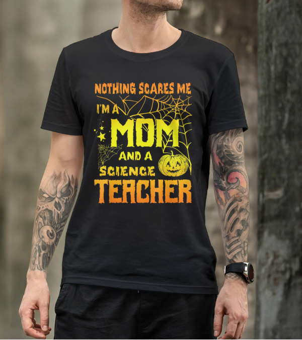 Nothing Scares Me I'm A Mom And A Science Teacher With Halloween Spiderwebs And Pumpkin T-Shirt