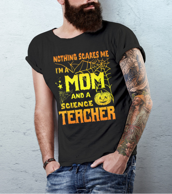 Nothing Scares Me I'm A Mom And A Science Teacher With Halloween Spiderwebs And Pumpkin T-Shirt