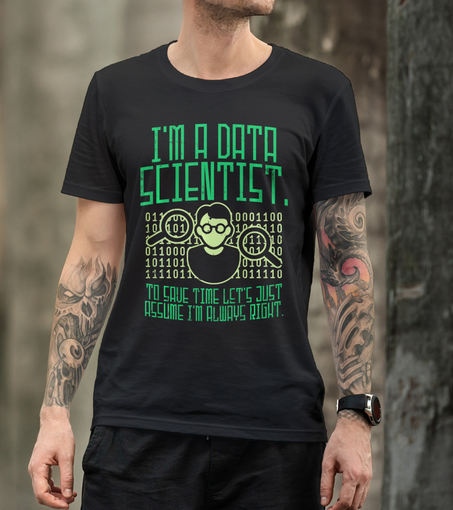 I'm A Data Scientist To Save Time Let's Just Assume I'm Always Right T-Shirt