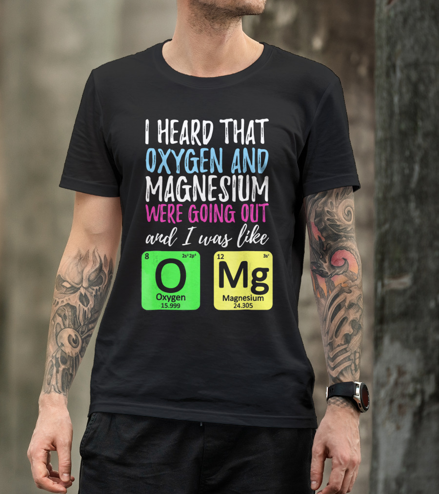 I Heard That Oxygen And Magnesium Were Going Out And I Was Like OMg T-Shirt