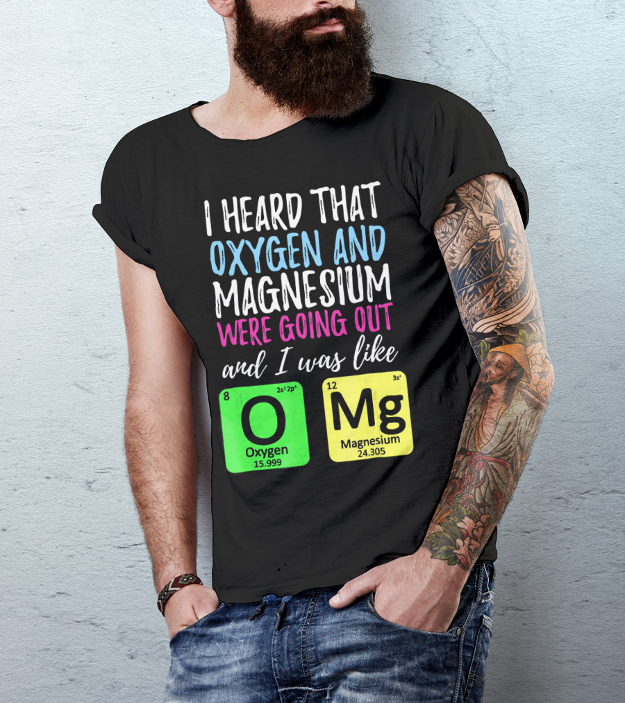 I Heard That Oxygen And Magnesium Were Going Out And I Was Like OMg T-Shirt