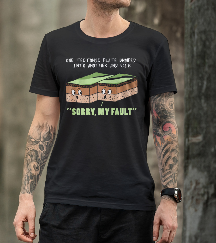 Funny Earthquake One Tectonic Plate Bumped Into Another And Said Sorry My Fault T-Shirt