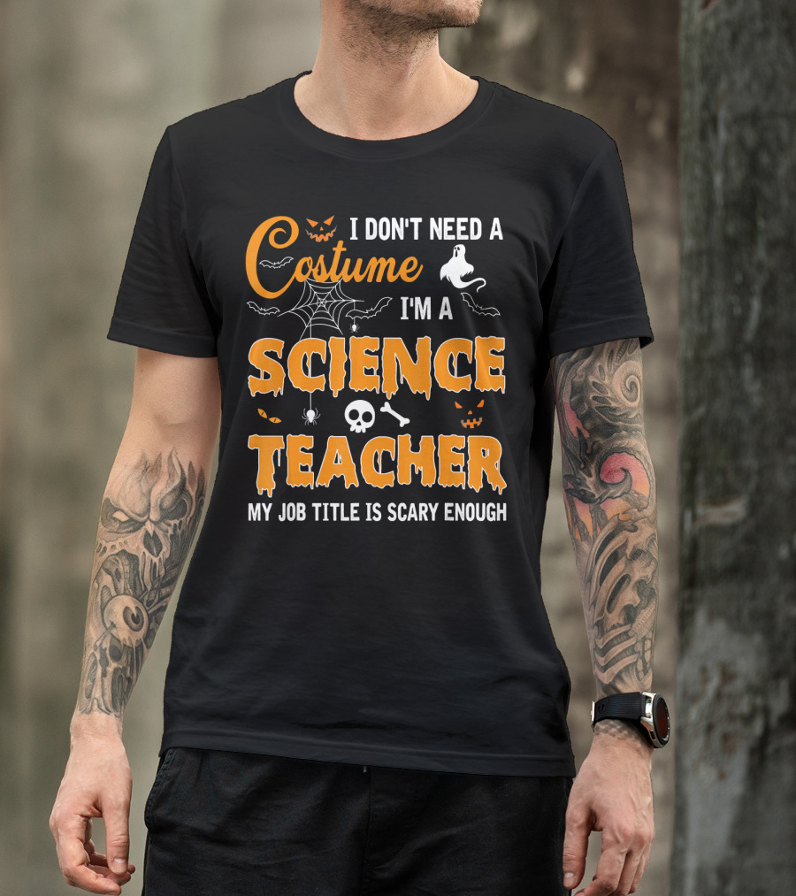 I Don't Need A Costume I'm A Science Teacher My Job Title Is Scary Enough T-Shirt