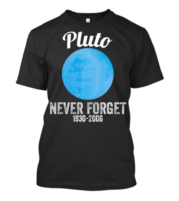 Pluto Never Forget 1930-2006 Funny Science T-Shirt