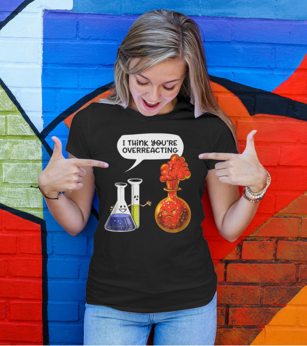 I Think You're Overreacting Funny Chemistry Science Beaker And Flask Explosion T-Shirt