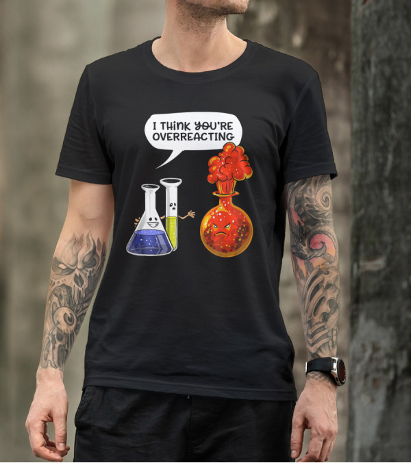 I Think You're Overreacting Funny Chemistry Science Beaker And Flask Explosion T-Shirt