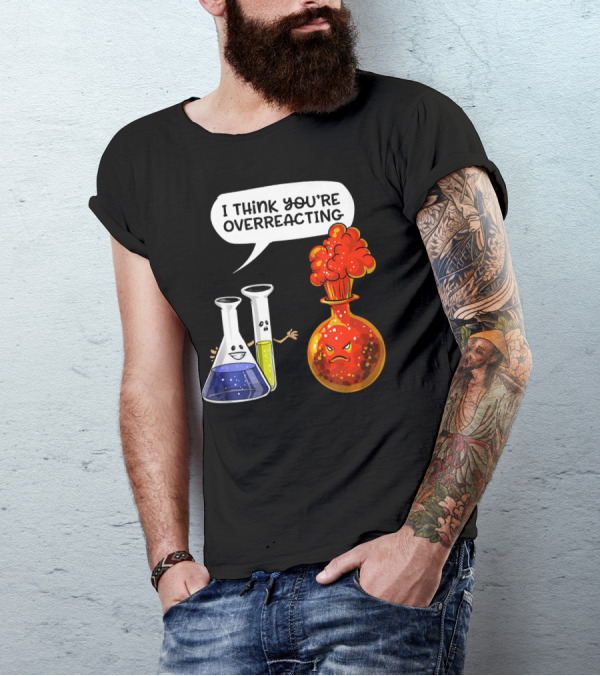 I Think You're Overreacting Funny Chemistry Science Beaker And Flask Explosion T-Shirt