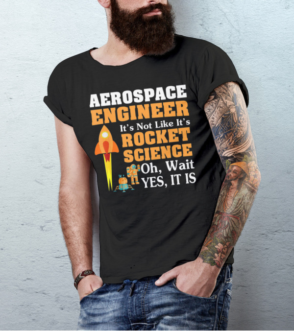 Aerospace Engineer It's Not Like It's Rocket Science Oh Wait Yes It Is T-Shirt