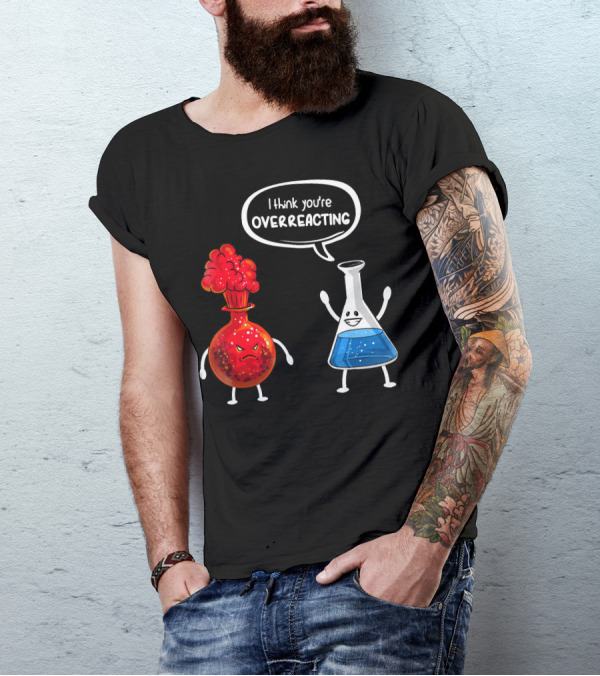 I Think You're Overreacting Funny Chemistry Beaker And Angry Flask T-Shirt