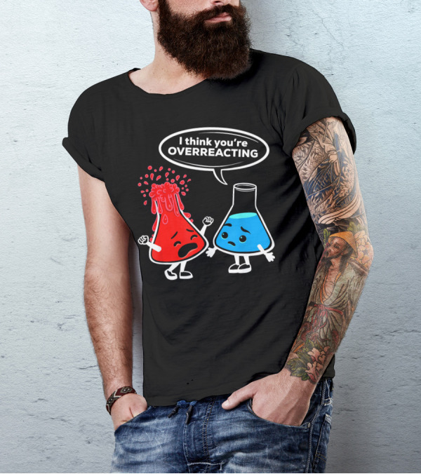 I Think You're OVERREACTING Funny Chemistry Beakers T-Shirt