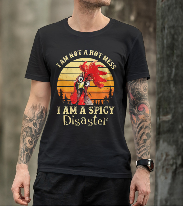 I Am Not A Hot Mess I Am A Spicy Disaster Chicken T-Shirt