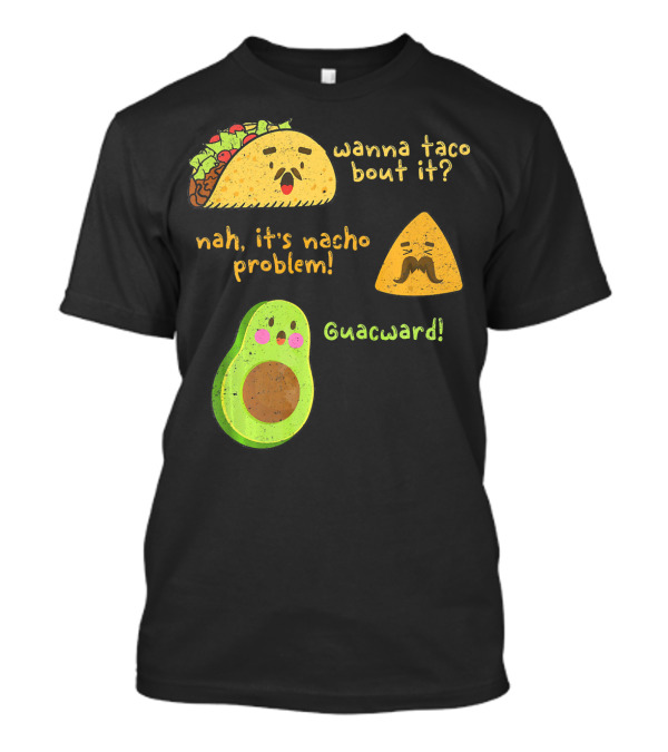 Wanna Taco Bout It Nah It's Nacho Problem Guacward T-Shirt