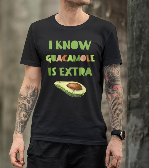 I Know Guacamole Is Extra With Avocado T-Shirt
