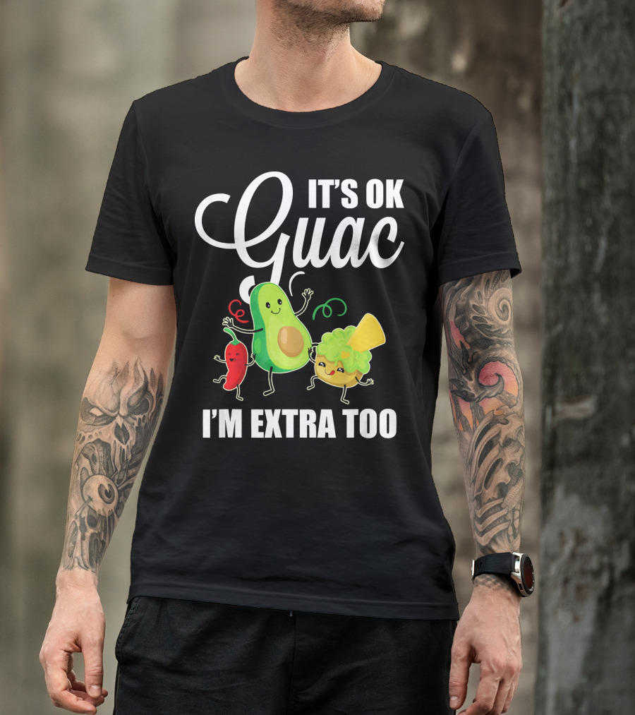 Its Ok Guac I'm Extra Too Funny Mexican Guacamole Avoc T-Shirt