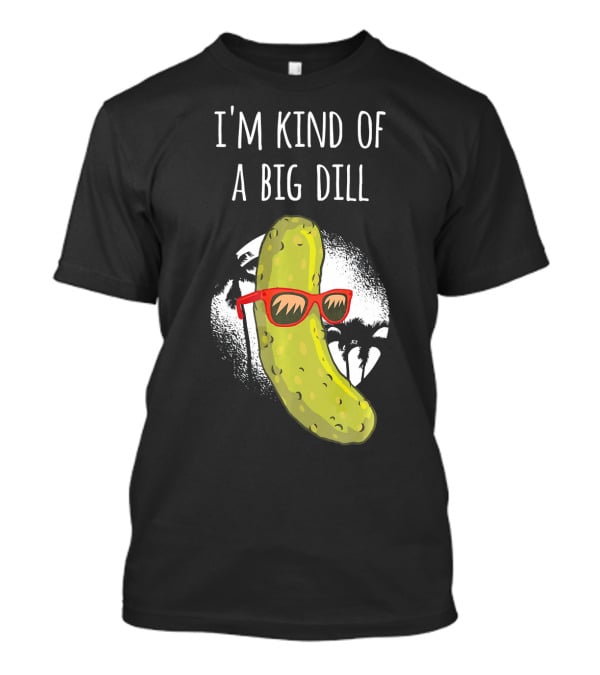 I'm Kind Of A Big Dill Funny Pickle Joke T-Shirt