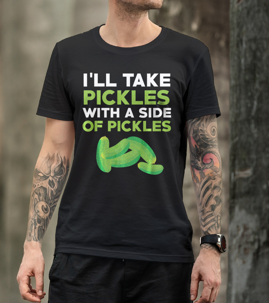 I'll Take Pickles With A Side Of Pickles T-Shirt