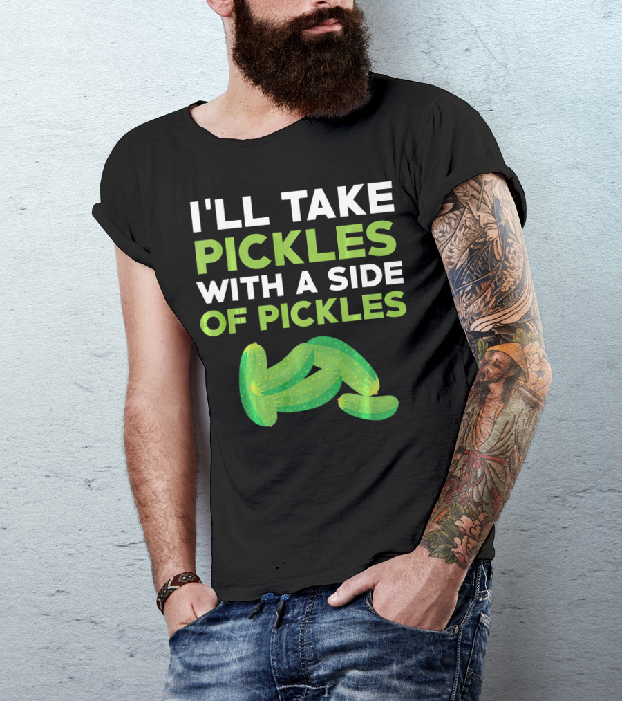 I'll Take Pickles With A Side Of Pickles T-Shirt
