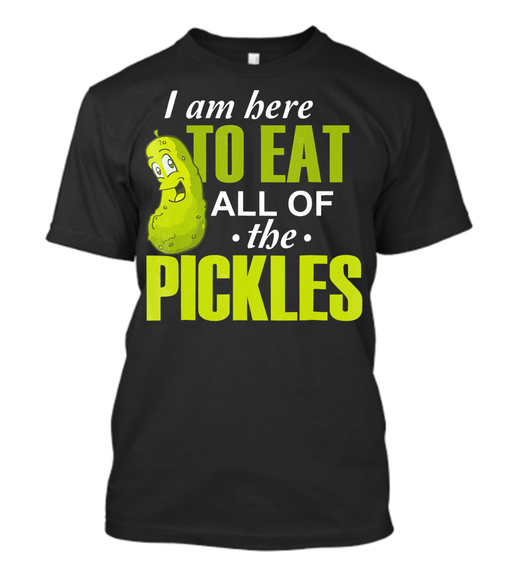 I Am Here To Eat All Of The Pickles Happy Pickle Character T-Shirt