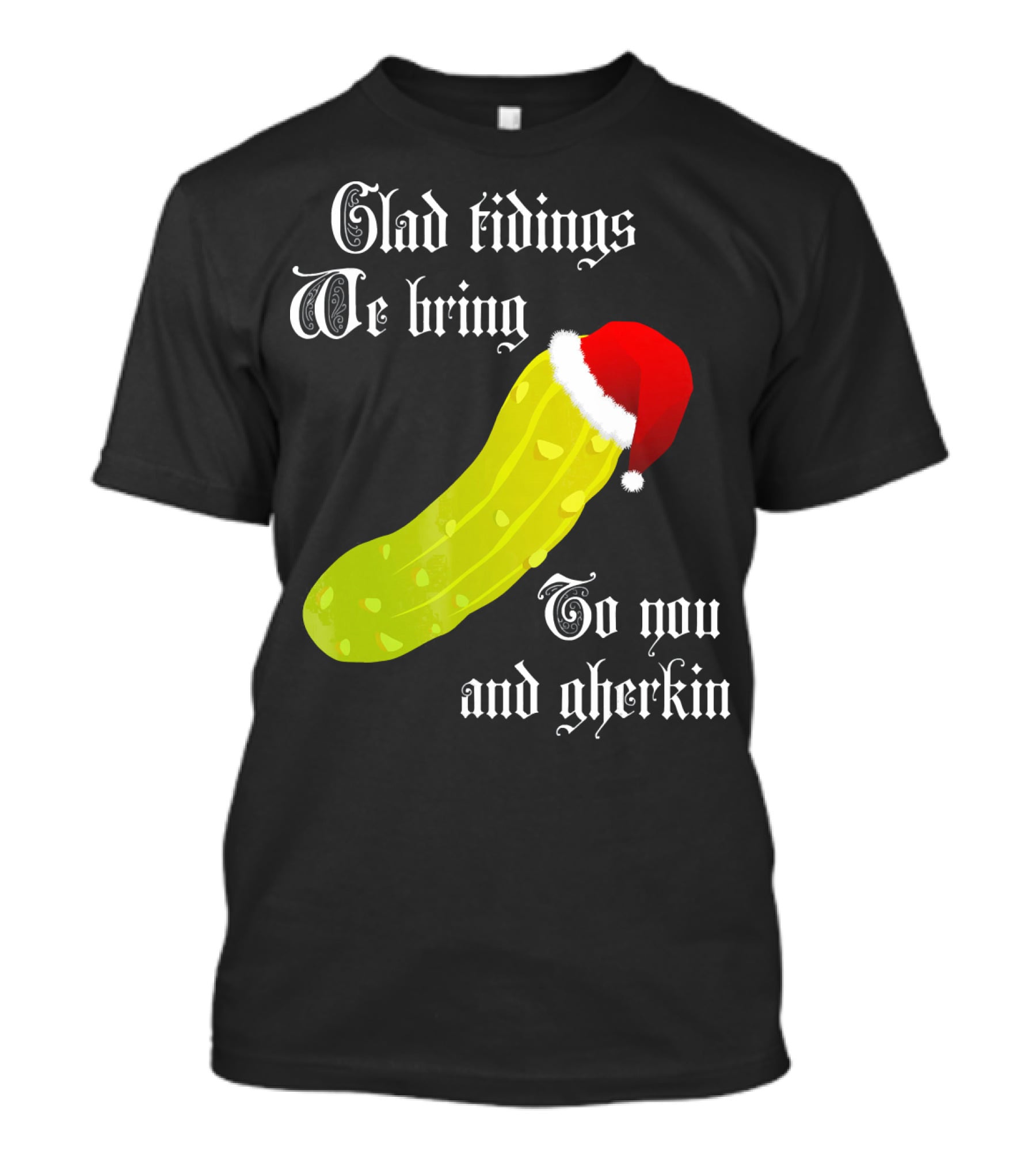 Glad Tidings We Bring To You And Gherkin Christmas Pickle T-Shirt