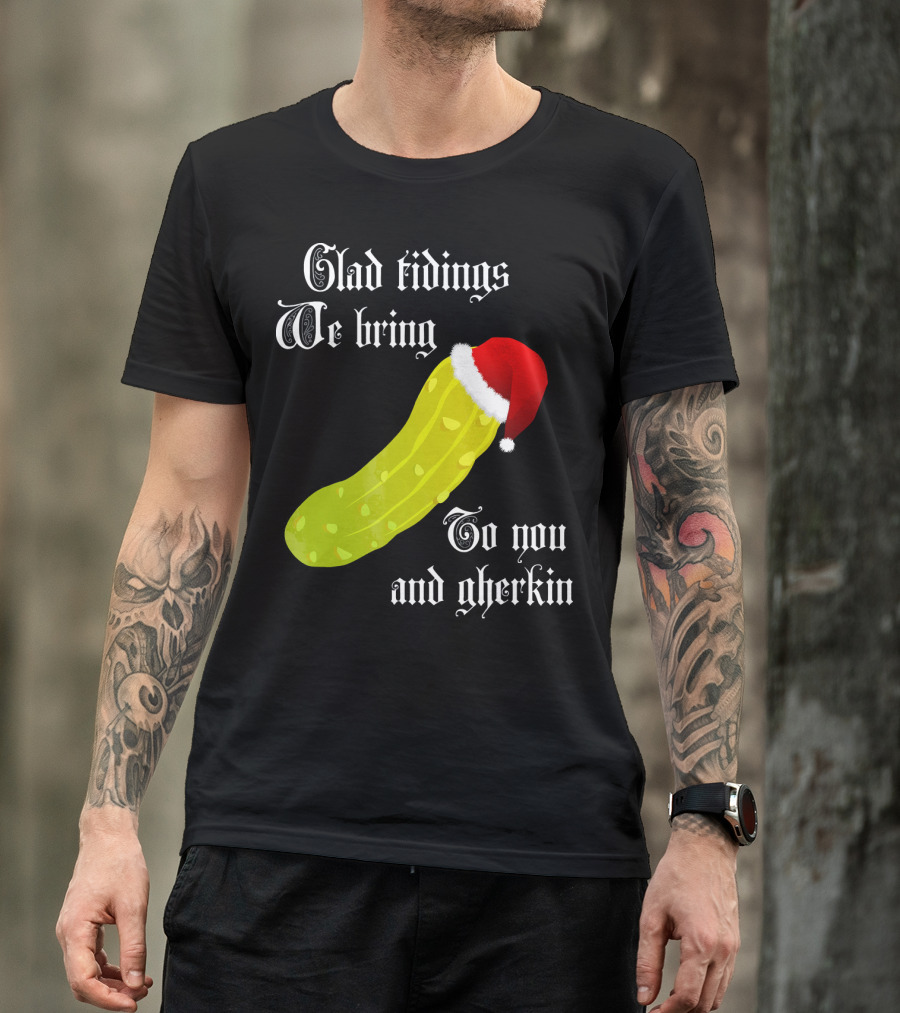 Glad Tidings We Bring To You And Gherkin Christmas Pickle T-Shirt